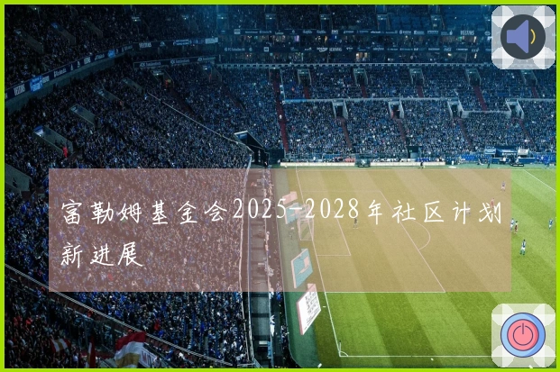 富勒姆基金会2025-2028年社区计划新进展