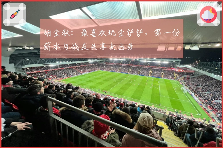 胡金秋：最喜欢玩金铲铲，第一份薪水与战友共享麦当劳