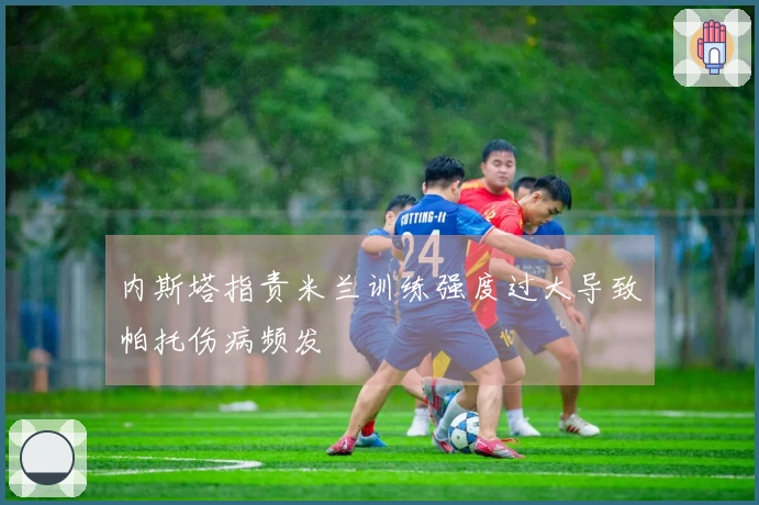 内斯塔指责米兰训练强度过大导致帕托伤病频发