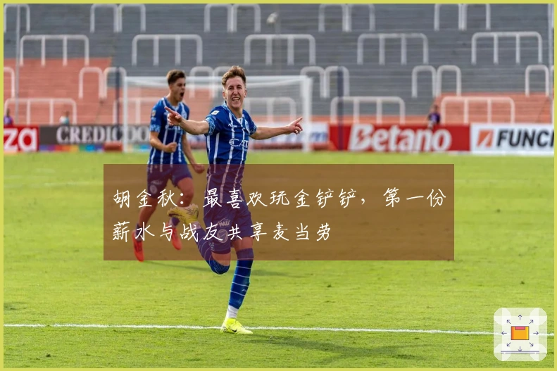 胡金秋：最喜欢玩金铲铲，第一份薪水与战友共享麦当劳