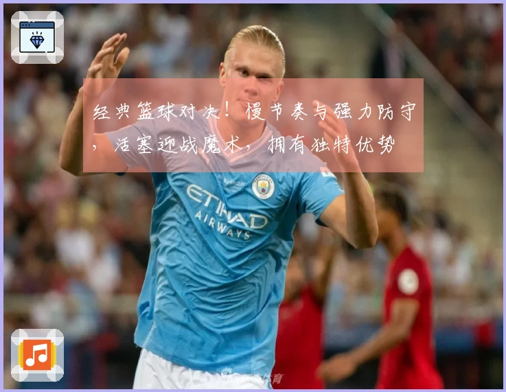 经典篮球对决！慢节奏与强力防守，活塞迎战魔术，拥有独特优势