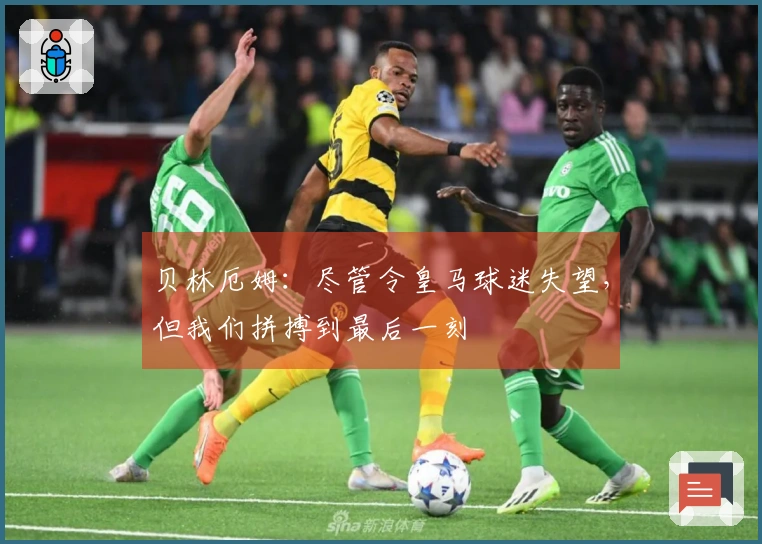 贝林厄姆：尽管令皇马球迷失望，但我们拼搏到最后一刻