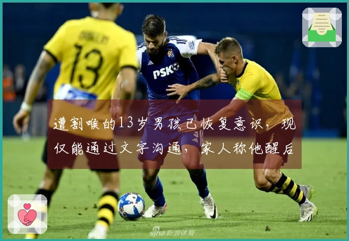 遭割喉的13岁男孩已恢复意识，现仅能通过文字沟通，家人称他醒后询问何时能回家